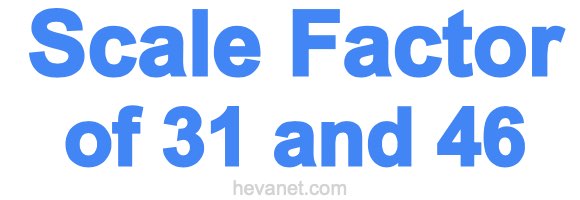 Scale Factor of 31 and 46 Scale Factor of 31 and 46