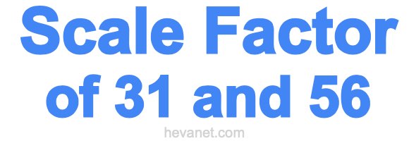 Scale Factor of 31 and 56 Scale Factor of 31 and 56