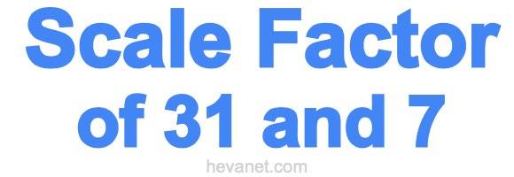 Scale Factor of 31 and 7 Scale Factor of 31 and 7