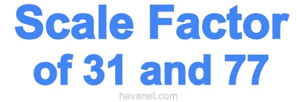 Scale Factor of 31 and 77