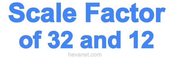 Scale Factor of 32 and 12 Scale Factor of 32 and 12
