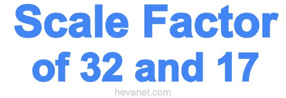 Scale Factor of 32 and 17 Scale Factor of 32 and 17