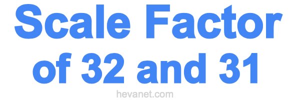 Scale Factor of 32 and 31 Scale Factor of 32 and 31