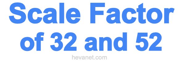 Scale Factor of 32 and 52 Scale Factor of 32 and 52