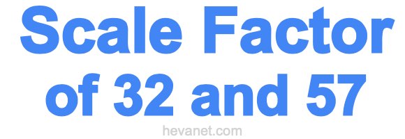 Scale Factor of 32 and 57 Scale Factor of 32 and 57