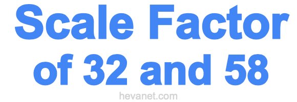 Scale Factor of 32 and 58 Scale Factor of 32 and 58