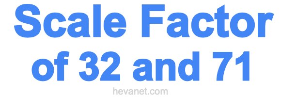 Scale Factor of 32 and 71 Scale Factor of 32 and 71