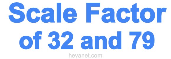 Scale Factor of 32 and 79 Scale Factor of 32 and 79