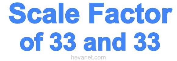 Scale Factor of 33 and 33 Scale Factor of 33 and 33
