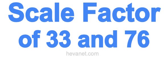 Scale Factor of 33 and 76