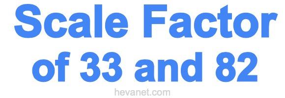 Scale Factor of 33 and 82 Scale Factor of 33 and 82