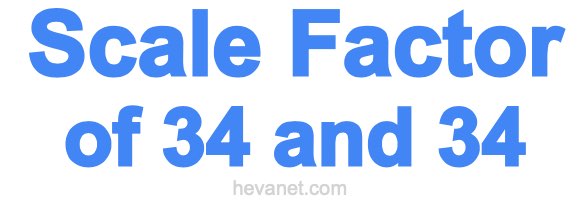 Scale Factor of 34 and 34 Scale Factor of 34 and 34