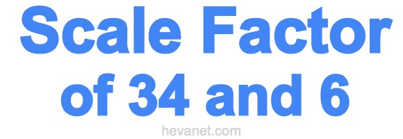 Scale Factor of 34 and 6