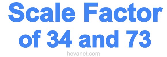 Scale Factor of 34 and 73 Scale Factor of 34 and 73