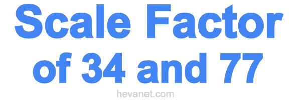 Scale Factor of 34 and 77