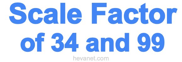 Scale Factor of 34 and 99