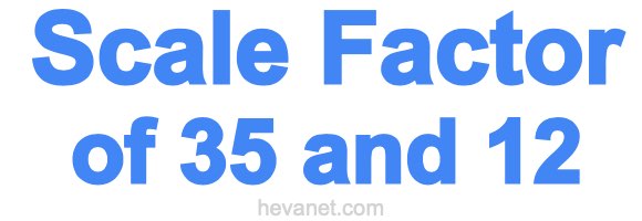 Scale Factor of 35 and 12 Scale Factor of 35 and 12
