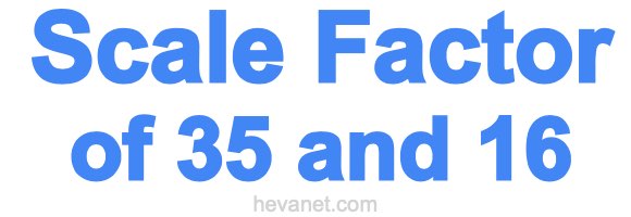 Scale Factor of 35 and 16 Scale Factor of 35 and 16