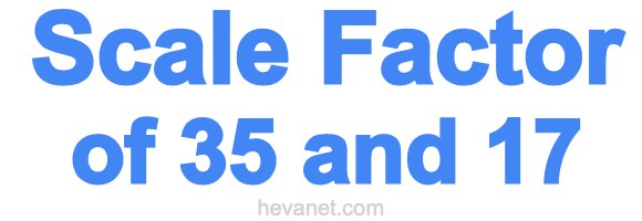 Scale Factor of 35 and 17 Scale Factor of 35 and 17