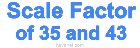 Scale Factor of 35 and 43 Scale Factor of 35 and 43
