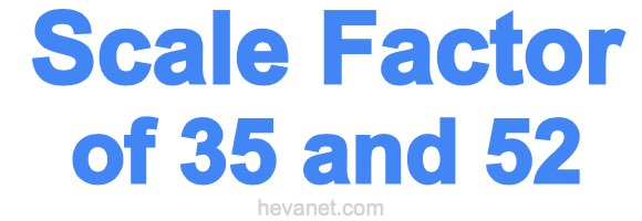 Scale Factor of 35 and 52
