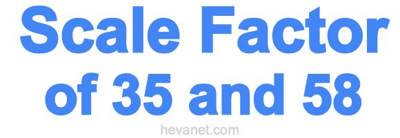 Scale Factor of 35 and 58