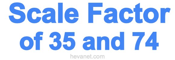 Scale Factor of 35 and 74