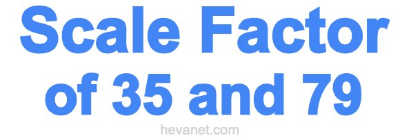 Scale Factor of 35 and 79 Scale Factor of 35 and 79