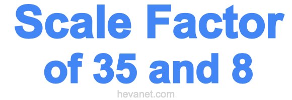Scale Factor of 35 and 8 Scale Factor of 35 and 8