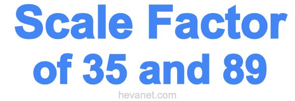 Scale Factor of 35 and 89