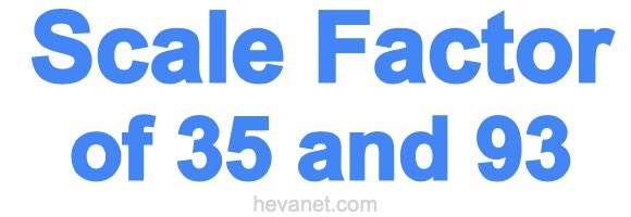 Scale Factor of 35 and 93
