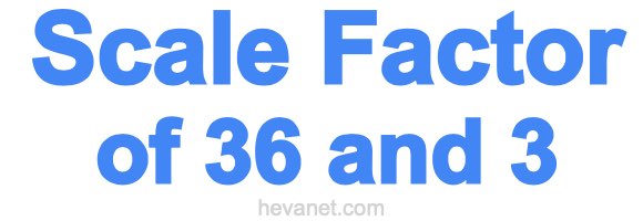 Scale Factor of 36 and 3