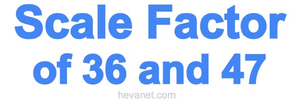Scale Factor of 36 and 47 Scale Factor of 36 and 47