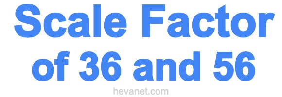 Scale Factor of 36 and 56 Scale Factor of 36 and 56