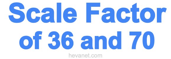 Scale Factor of 36 and 70 Scale Factor of 36 and 70