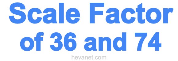 Scale Factor of 36 and 74 Scale Factor of 36 and 74