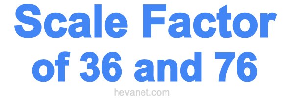 Scale Factor of 36 and 76