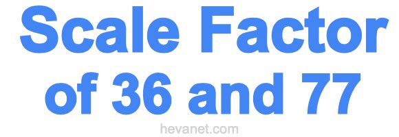 Scale Factor of 36 and 77 Scale Factor of 36 and 77