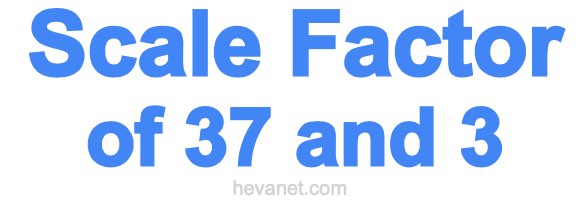 Scale Factor of 37 and 3