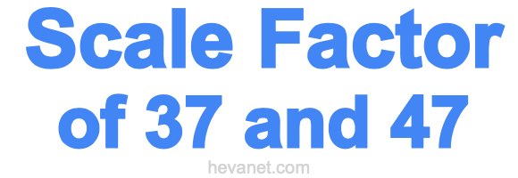 Scale Factor of 37 and 47