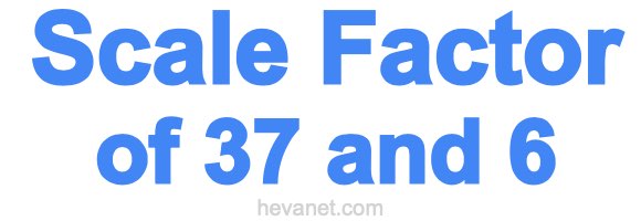 Scale Factor of 37 and 6