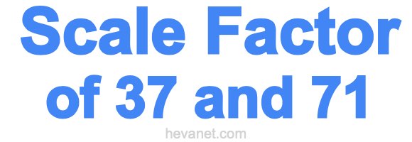 Scale Factor of 37 and 71