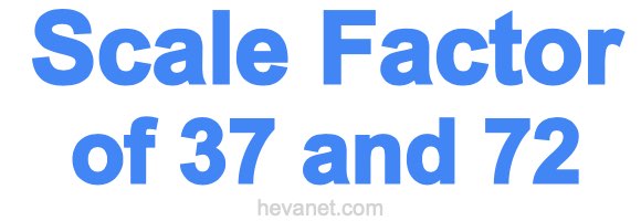 Scale Factor of 37 and 72