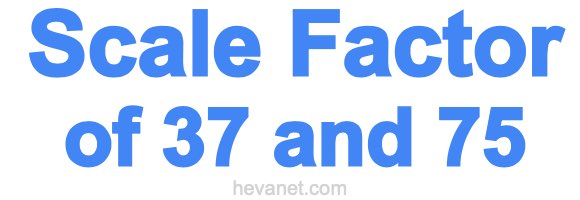 Scale Factor of 37 and 75