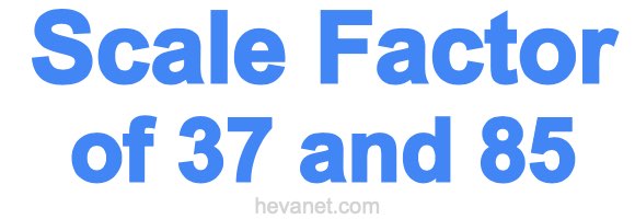 Scale Factor of 37 and 85 Scale Factor of 37 and 85