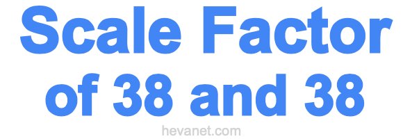 Scale Factor of 38 and 38 Scale Factor of 38 and 38
