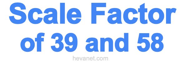 Scale Factor of 39 and 58