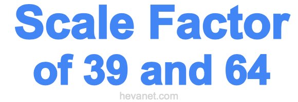 Scale Factor of 39 and 64