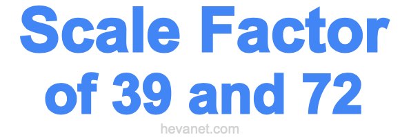 Scale Factor of 39 and 72