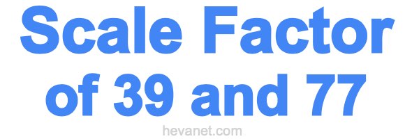 Scale Factor of 39 and 77